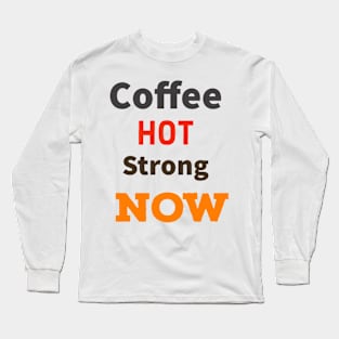 Coffee Hot Strong Now Long Sleeve T-Shirt